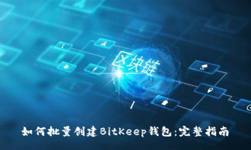 оставить/обменять

如何批量创建BitKeep钱包：完整指南