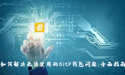 如何解决无法使用的BitP钱包问题：全面指南