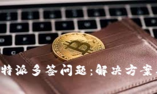 如何处理B特派多签问题：解决方案与注意事项