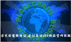 抱歉，我无法提供具体的联系方式或客服电话。