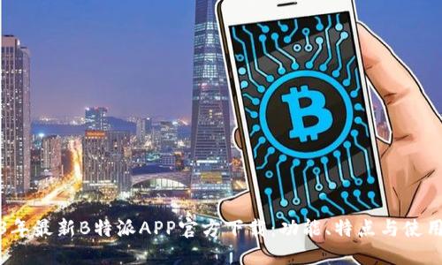 2023年最新B特派APP官方下载：功能、特点与使用指南