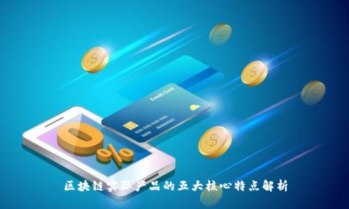 区块链实际产品的五大核心特点解析