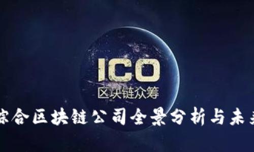 安远综合区块链公司全景分析与未来展望