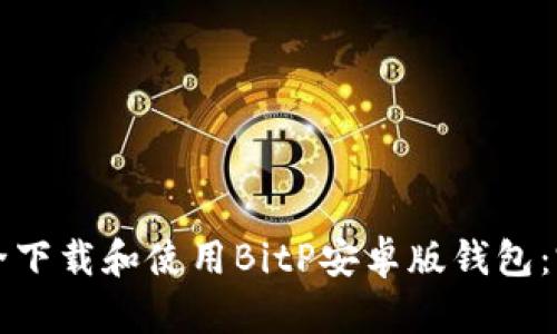 如何安全下载和使用BitP安卓版钱包：完整指南