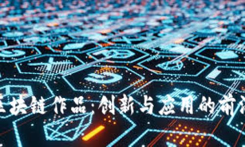 探索区块链作品：创新与应用的前沿之旅