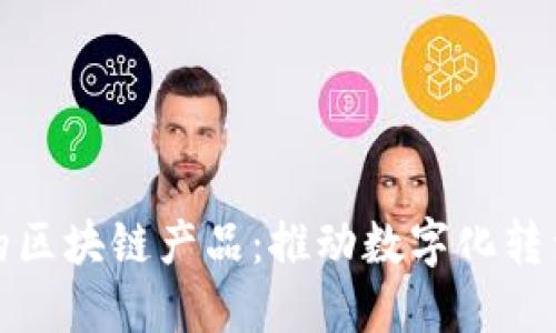 探索网络工程中的区块链产品：推动数字化转型的创新解决方案