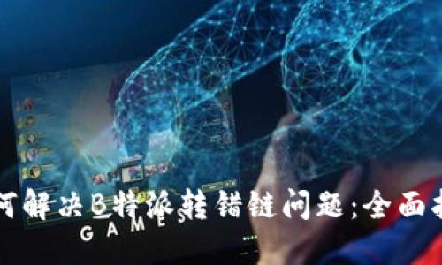 如何解决B特派转错链问题：全面指南