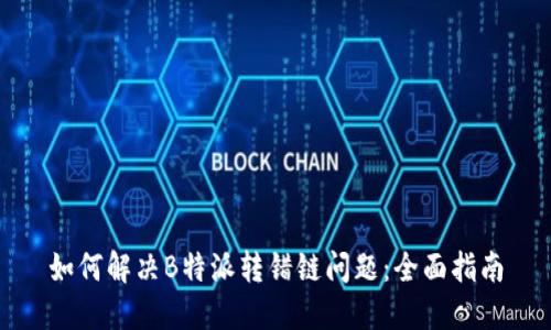 如何解决B特派转错链问题：全面指南