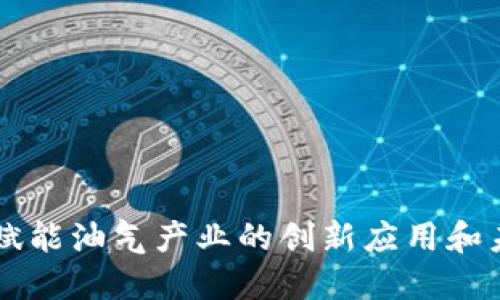 区块链赋能油气产业的创新应用和未来展望