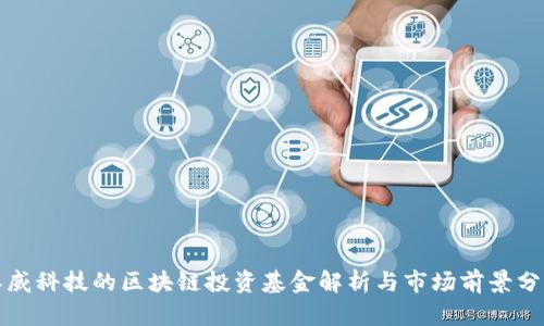 汉威科技的区块链投资基金解析与市场前景分析