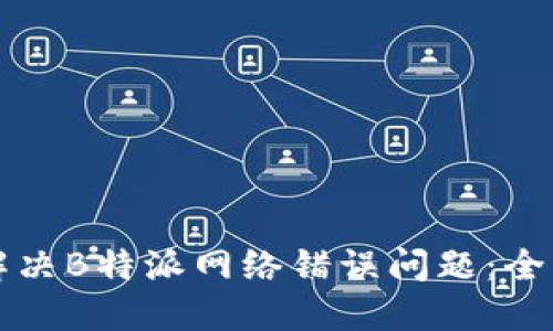 如何解决B特派网络错误问题：全面指南