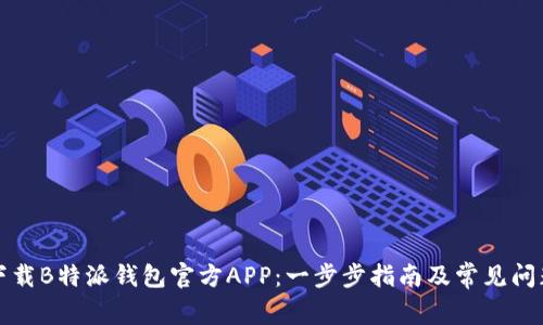 如何下载B特派钱包官方APP：一步步指南及常见问题解答