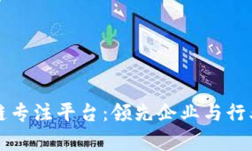 区块链专注平台：领先企业与行业洞察