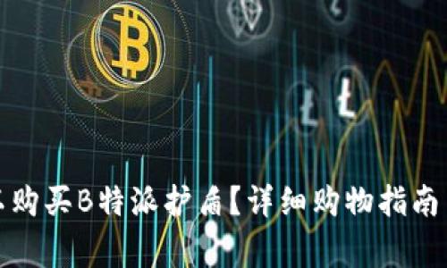在中国哪里可以购买B特派护盾？详细购物指南与常见问题解析