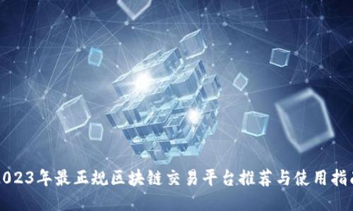 2023年最正规区块链交易平台推荐与使用指南