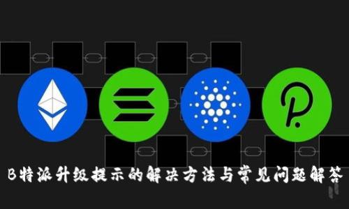B特派升级提示的解决方法与常见问题解答