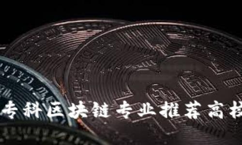 中国专科区块链专业推荐高校一览