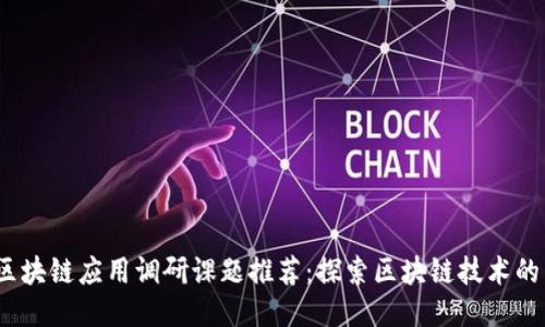 : 2023年区块链应用调研课题推荐：探索区块链技术的未来与创新