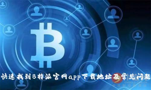 如何快速找到B特派官网app下载地址及常见问题解答