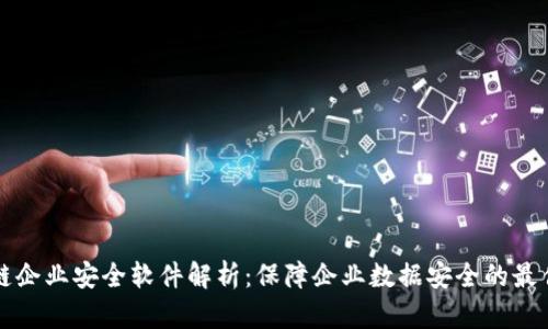 区块链企业安全软件解析：保障企业数据安全的最佳选择