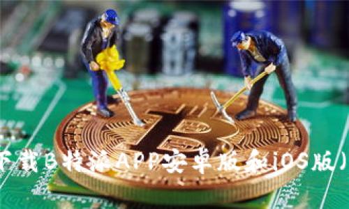 如何下载B特派APP安卓版和iOS版（苹果）