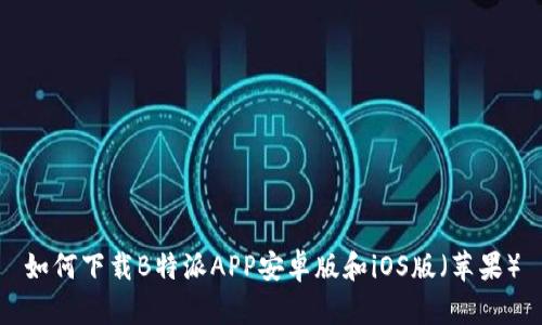 如何下载B特派APP安卓版和iOS版（苹果）