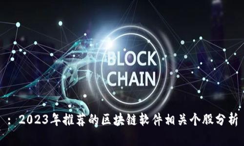 : 2023年推荐的区块链软件相关个股分析