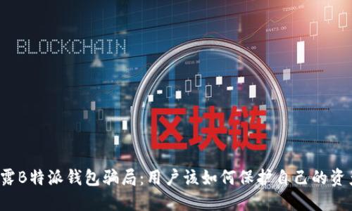 揭露B特派钱包骗局：用户该如何保护自己的资产？