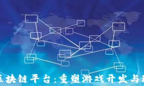 
探索游戏创作区块链平台：重塑游戏开发与玩家体验的未来