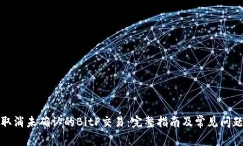 如何取消未确认的BitP交易：完整指南及常见问题解答