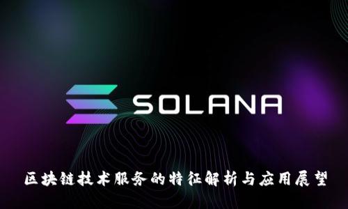 区块链技术服务的特征解析与应用展望