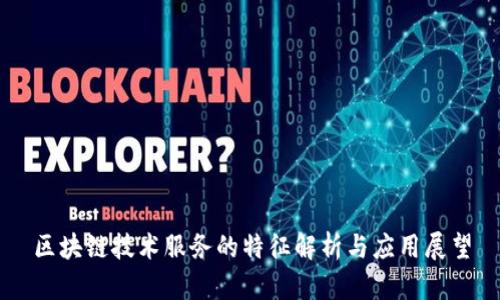 区块链技术服务的特征解析与应用展望