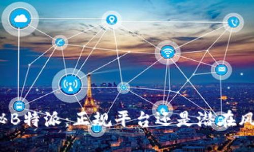 揭秘B特派：正规平台还是潜在风险？