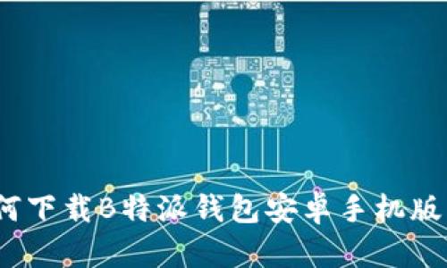 官方指南：如何下载B特派钱包安卓手机版及其使用技巧