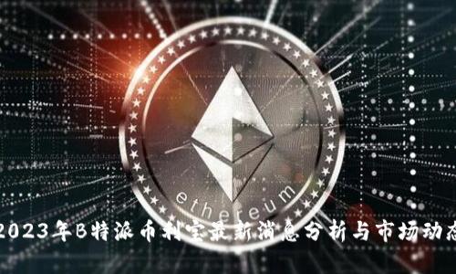 2023年B特派币利宝最新消息分析与市场动态