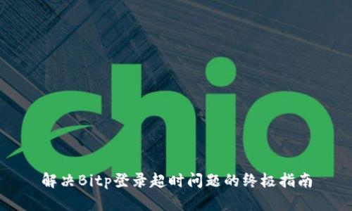 解决Bitp登录超时问题的终极指南