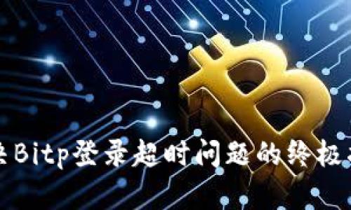 解决Bitp登录超时问题的终极指南