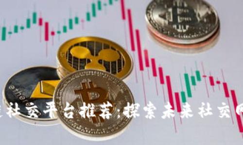 2023年区块链社交平台推荐：探索未来社交网络的崭新视角