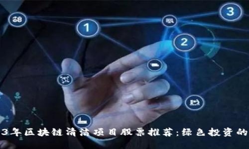 2023年区块链清洁项目股票推荐：绿色投资的未来