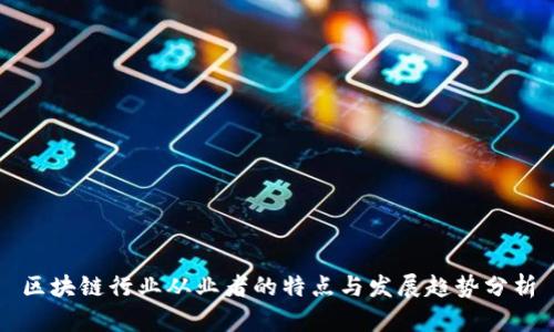 区块链行业从业者的特点与发展趋势分析