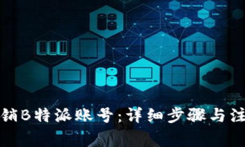 如何注销B特派账号：详细步骤与注意事项