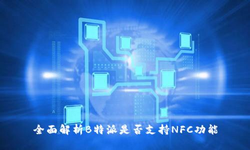 全面解析B特派是否支持NFC功能