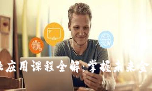 区块链金融应用课程全解：掌握未来金融的新工具