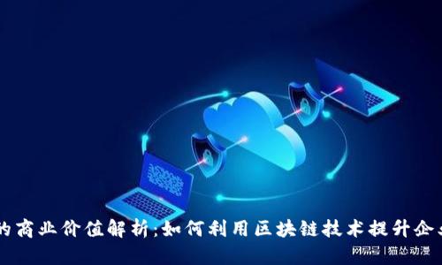 区块链的商业价值解析：如何利用区块链技术提升企业竞争力