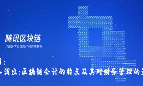 题目：
深入浅出：区块链会计的特点及其对财务管理的影响