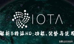 全面解析B特派HD：功能、优势与使用技巧