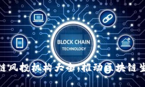 全球知名区块链风投机构大全：推动区块链生态发展的先锋