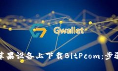 如何在苹果设备上下载BitPcom：步骤与指南