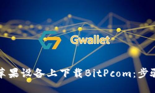 如何在苹果设备上下载BitPcom：步骤与指南