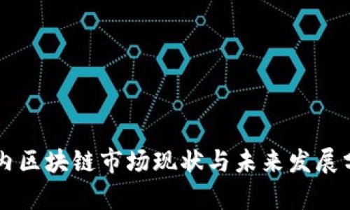 国内区块链市场现状与未来发展分析